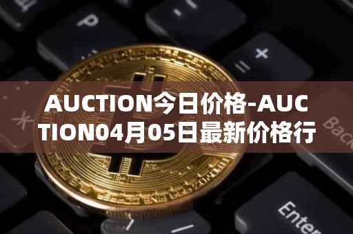 AUCTION今日价格-AUCTION04月05日最新价格行情-auction最新走势消息