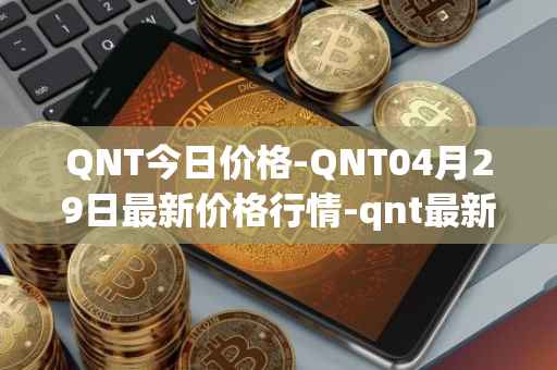 QNT今日价格-QNT04月29日最新价格行情-qnt最新走势消息