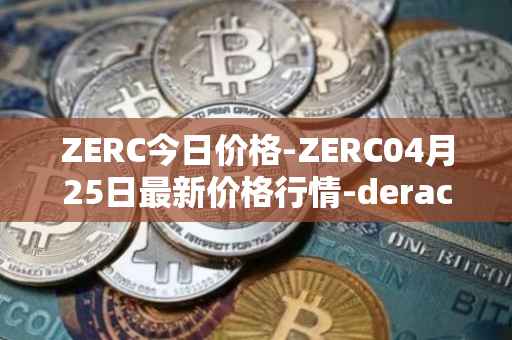 ZERC今日价格-ZERC04月25日最新价格行情-derace最新走势消息