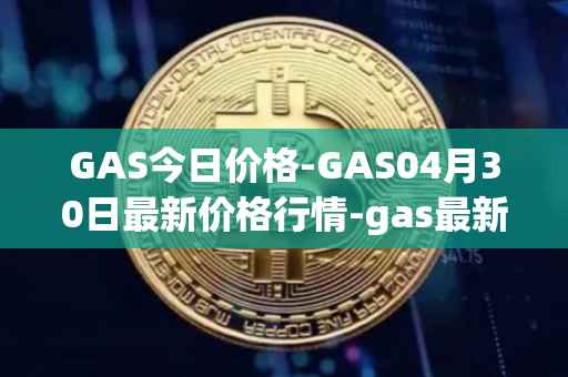 GAS今日价格-GAS04月30日最新价格行情-gas最新走势消息