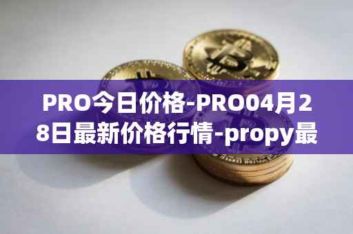 PRO今日价格-PRO04月28日最新价格行情-propy最新走势消息