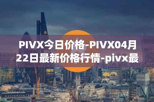 PIVX今日价格-PIVX04月22日最新价格行情-pivx最新走势消息