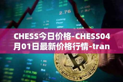 CHESS今日价格-CHESS04月01日最新价格行情-tranchess最新走势消息