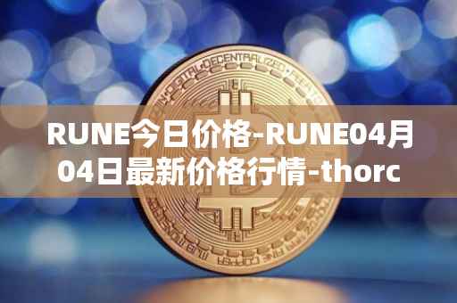 RUNE今日价格-RUNE04月04日最新价格行情-thorchain最新走势消息