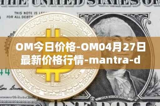 OM今日价格-OM04月27日最新价格行情-mantra-dao最新走势消息