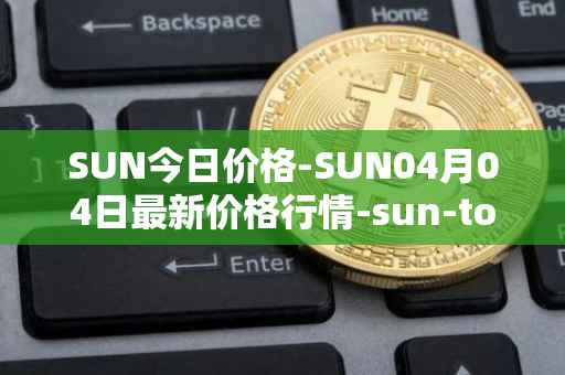 SUN今日价格-SUN04月04日最新价格行情-sun-token-new最新走势消息