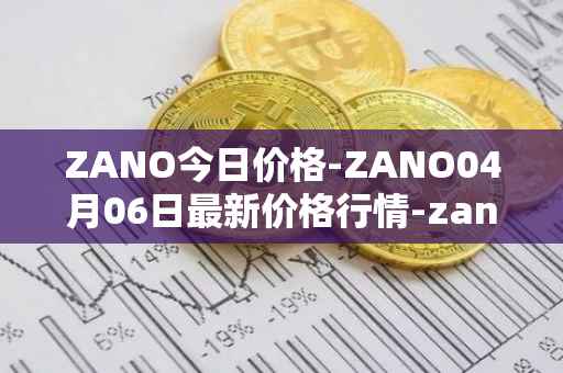 ZANO今日价格-ZANO04月06日最新价格行情-zano最新走势消息