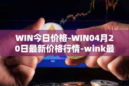 WIN今日价格-WIN04月20日最新价格行情-wink最新走势消息
