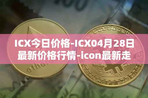 ICX今日价格-ICX04月28日最新价格行情-icon最新走势消息