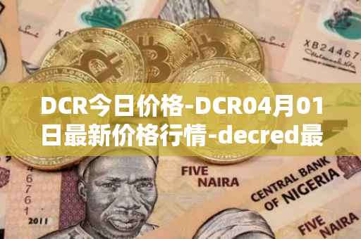 DCR今日价格-DCR04月01日最新价格行情-decred最新走势消息