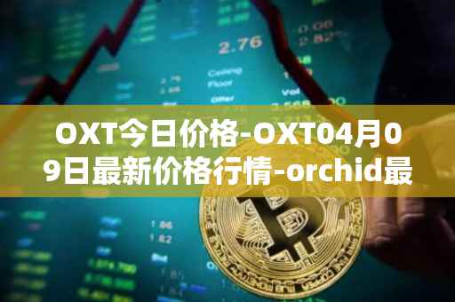 OXT今日价格-OXT04月09日最新价格行情-orchid最新走势消息