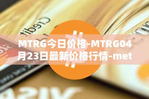 MTRG今日价格-MTRG04月23日最新价格行情-meter最新走势消息