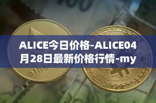 ALICE今日价格-ALICE04月28日最新价格行情-my-neighbor-alice最新走势消息