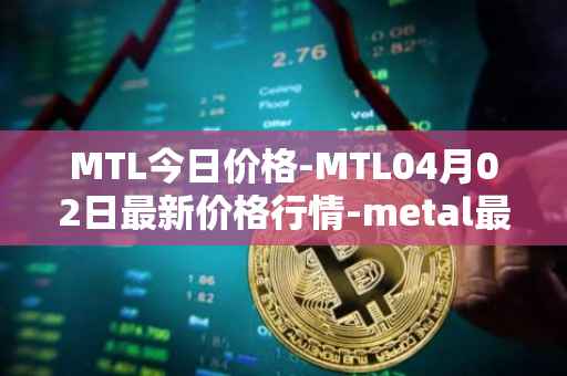 MTL今日价格-MTL04月02日最新价格行情-metal最新走势消息