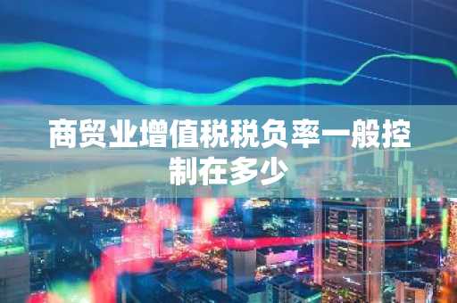 商贸业增值税税负率一般控制在多少