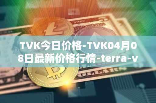 TVK今日价格-TVK04月08日最新价格行情-terra-virtua-kolect最新走势消息