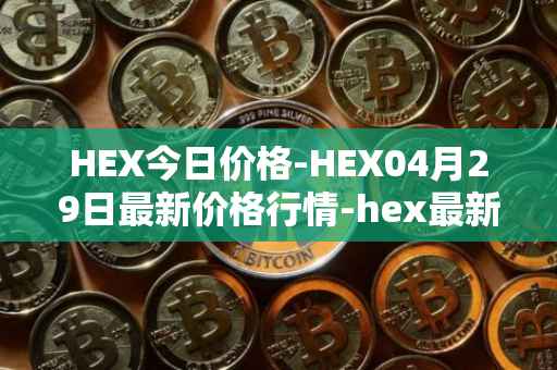 HEX今日价格-HEX04月29日最新价格行情-hex最新走势消息