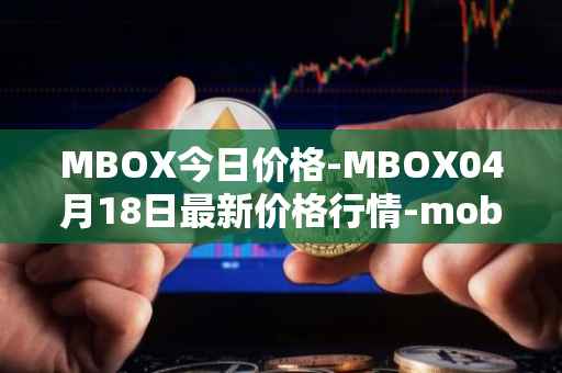 MBOX今日价格-MBOX04月18日最新价格行情-mobox最新走势消息