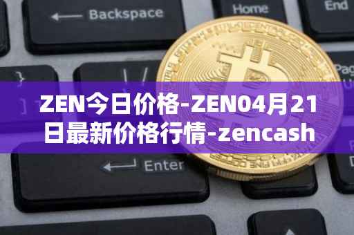 ZEN今日价格-ZEN04月21日最新价格行情-zencash最新走势消息