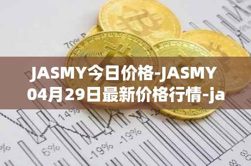 JASMY今日价格-JASMY04月29日最新价格行情-jasmycoin最新走势消息