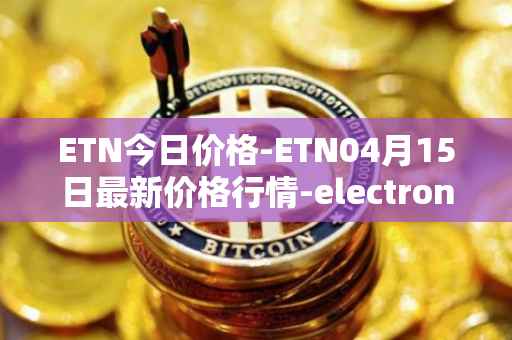 ETN今日价格-ETN04月15日最新价格行情-electroneum最新走势消息