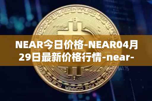 NEAR今日价格-NEAR04月29日最新价格行情-near-iounear最新走势消息