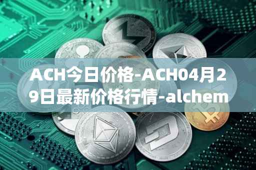 ACH今日价格-ACH04月29日最新价格行情-alchemy-pay最新走势消息