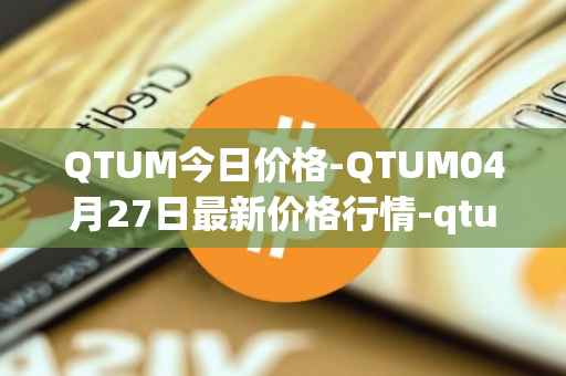 QTUM今日价格-QTUM04月27日最新价格行情-qtum最新走势消息