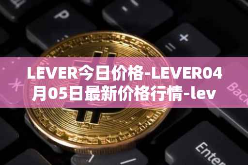 LEVER今日价格-LEVER04月05日最新价格行情-lever最新走势消息