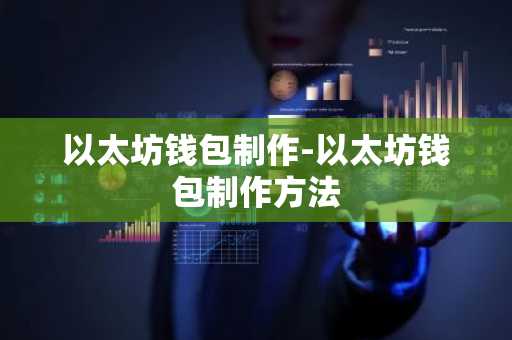 以太坊钱包制作-以太坊钱包制作方法