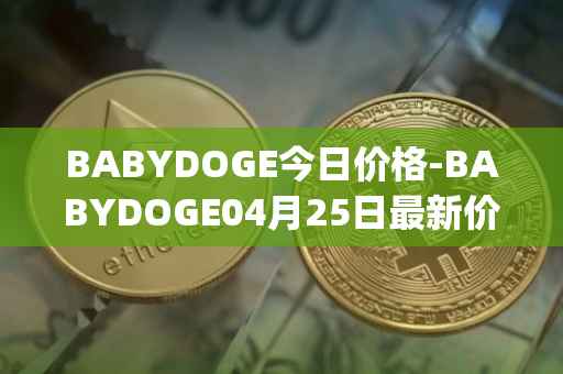 BABYDOGE今日价格-BABYDOGE04月25日最新价格行情-baby-doge-coin最新走势消息