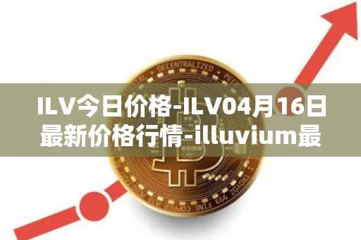 ILV今日价格-ILV04月16日最新价格行情-illuvium最新走势消息