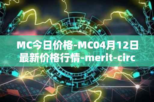 MC今日价格-MC04月12日最新价格行情-merit-circle最新走势消息