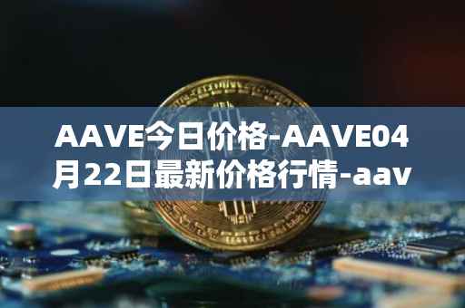 AAVE今日价格-AAVE04月22日最新价格行情-aavenew最新走势消息