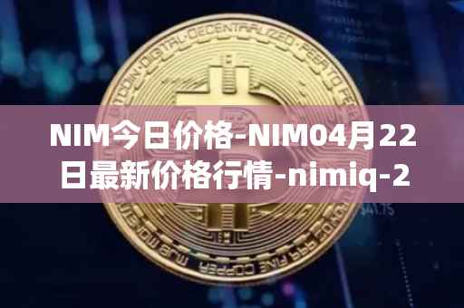 NIM今日价格-NIM04月22日最新价格行情-nimiq-2最新走势消息