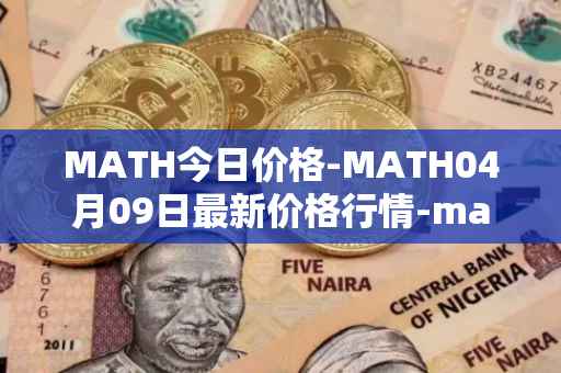 MATH今日价格-MATH04月09日最新价格行情-mathwallet最新走势消息