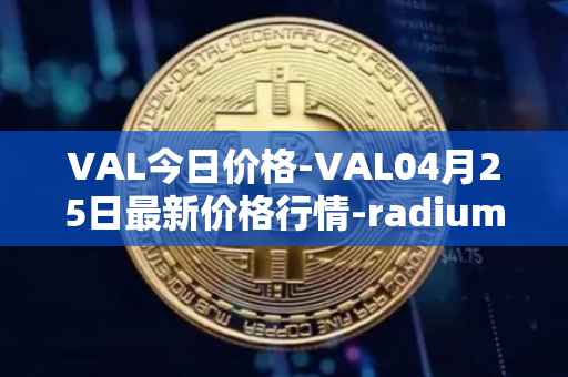 VAL今日价格-VAL04月25日最新价格行情-radium最新走势消息