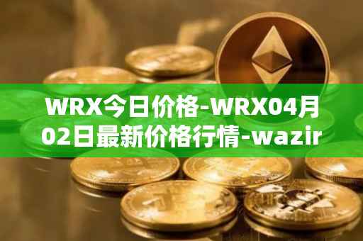 WRX今日价格-WRX04月02日最新价格行情-wazirx最新走势消息