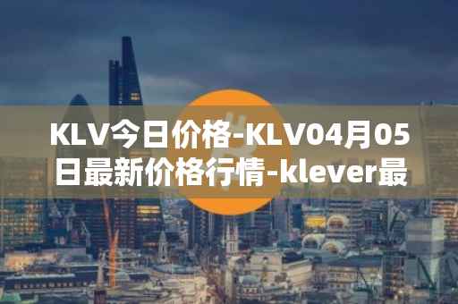 KLV今日价格-KLV04月05日最新价格行情-klever最新走势消息