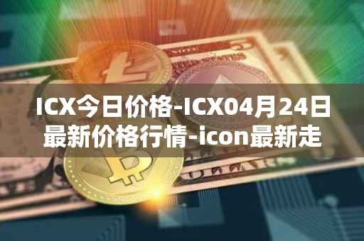 ICX今日价格-ICX04月24日最新价格行情-icon最新走势消息