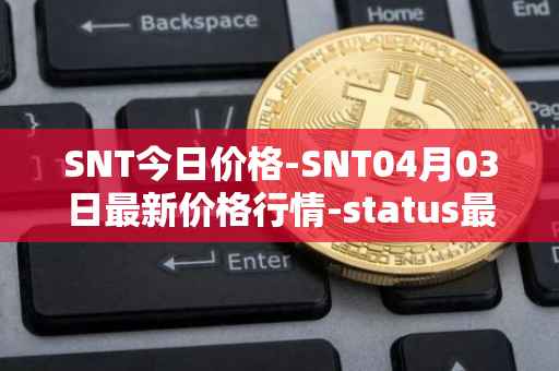 SNT今日价格-SNT04月03日最新价格行情-status最新走势消息