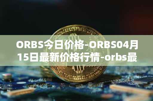 ORBS今日价格-ORBS04月15日最新价格行情-orbs最新走势消息