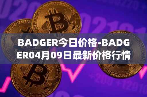 BADGER今日价格-BADGER04月09日最新价格行情-badger-dao最新走势消息