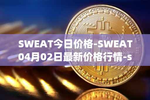 SWEAT今日价格-SWEAT04月02日最新价格行情-sweateconomy最新走势消息