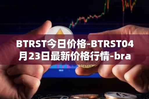 BTRST今日价格-BTRST04月23日最新价格行情-braintrust最新走势消息