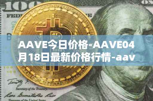 AAVE今日价格-AAVE04月18日最新价格行情-aavenew最新走势消息