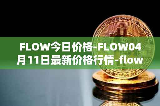 FLOW今日价格-FLOW04月11日最新价格行情-flow最新走势消息