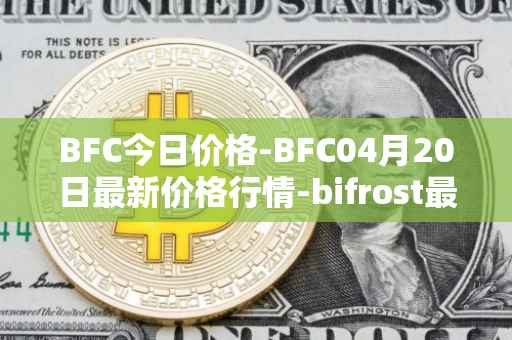 BFC今日价格-BFC04月20日最新价格行情-bifrost最新走势消息