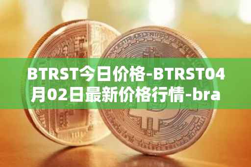BTRST今日价格-BTRST04月02日最新价格行情-braintrust最新走势消息