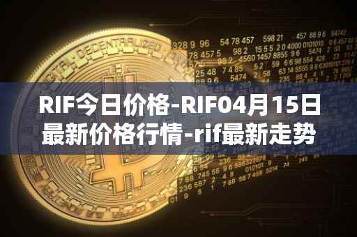 RIF今日价格-RIF04月15日最新价格行情-rif最新走势消息